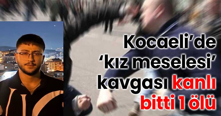 Kocaeli’de ‘kız meselesi’ kavgası kanlı bitti: 1 ölü