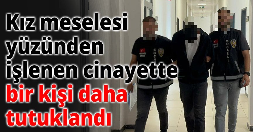 Kız meselesi yüzünden işlenen cinayet ile ilgili bir kişi daha tutuklandı