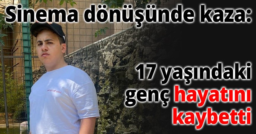 Sinema dönüşünde kaza: 17 yaşındaki genç hayatını kaybetti