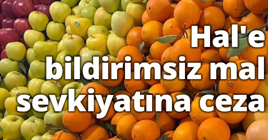  Hal'e bildirimsiz mal sevkiyatına ceza