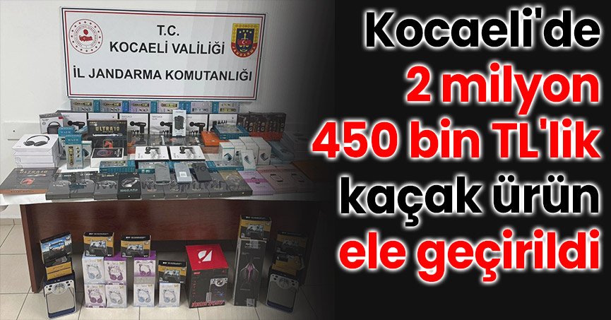 Kocaeli'de 2 milyon 450 bin TL'lik kaçak ürün ele geçirildi