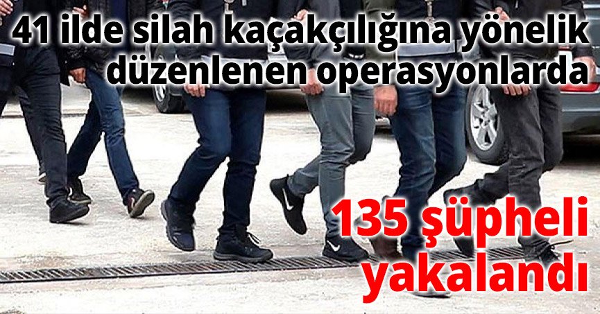 41 ilde silah kaçakçılığına yönelik düzenlenen operasyonlarda 135 şüpheli yakalandı