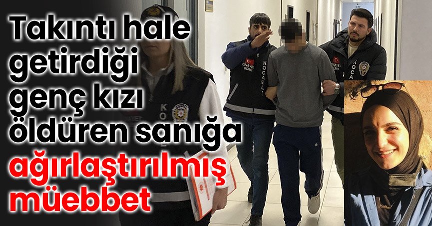 Takıntı hale getirdiği genç kızı öldüren sanığa ağırlaştırılmış müebbet
