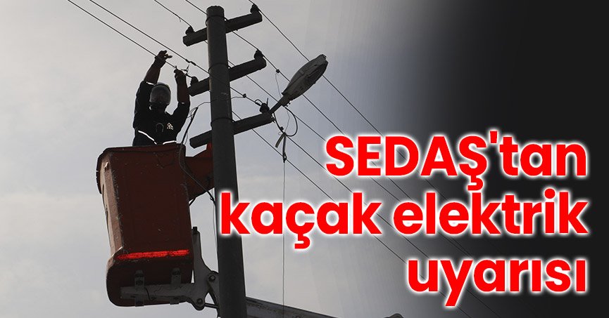 SEDAŞ'tan kaçak elektrik uyarısı