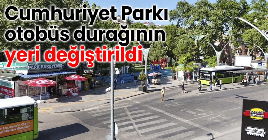 Cumhuriyet Parkı otobüs durağının yeri değiştirildi