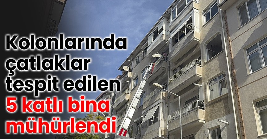 Kolonlarında çatlaklar tespit edilen 5 katlı bina mühürlendi