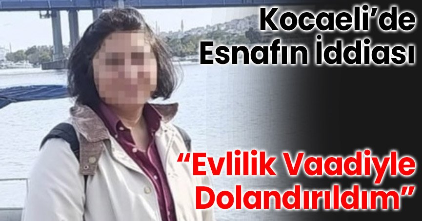Kocaeli’de Esnafın İddiası: “Evlilik Vaadiyle Dolandırıldım”