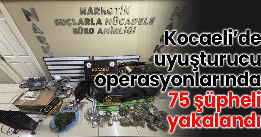 Kocaeli’de uyuşturucu operasyonlarında 75 şüpheli yakalandı