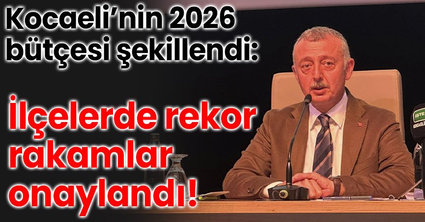 Kocaeli’nin 2026 bütçesi şekillendi: İlçelerde rekor rakamlar onaylandı!