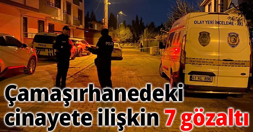 Çamaşırhanedeki cinayete ilişkin 7 gözaltı