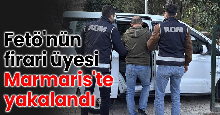 Fetö'nün firari üyesi Marmaris'te yakalandı
