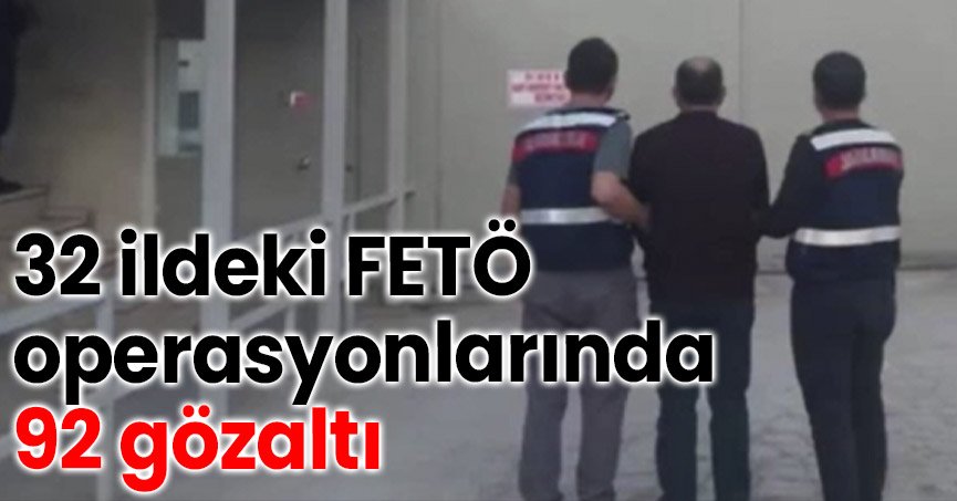 32 ildeki FETÖ operasyonlarında 92 gözaltı