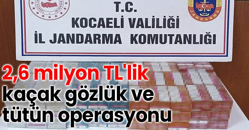 2,6 milyon TL'lik kaçak gözlük ve tütün operasyonu