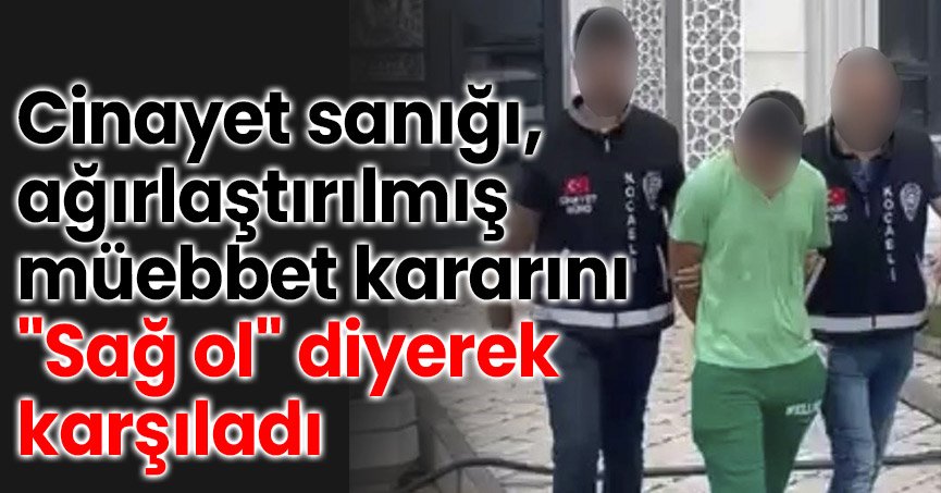 Cinayet sanığı, ağırlaştırılmış müebbet kararını 