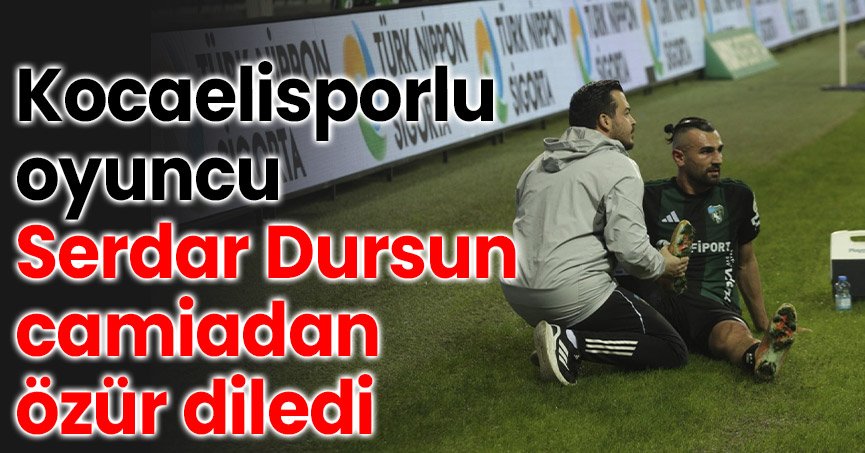 Kocaelisporlu oyuncu Serdar Dursun camiadan özür diledi