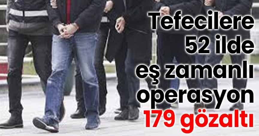 Tefecilere 52 ilde eş zamanlı operasyon: 179 gözaltı