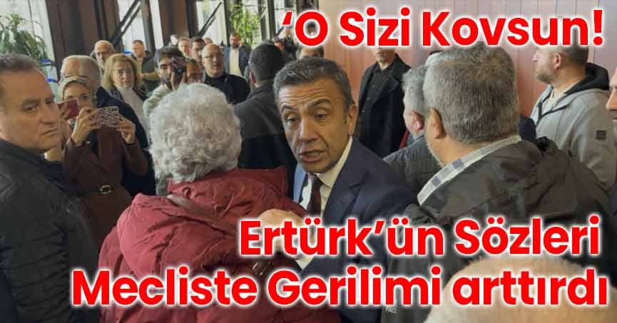 ‘O Sizi Kovsun!’ Ertürk’ün Sözleri Mecliste Gerilimi arttırdı