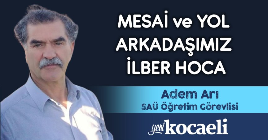 MESAİ ve YOL ARKADAŞIMIZ İLBER HOCA