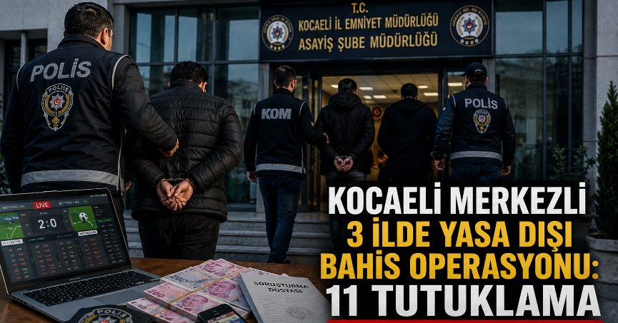  Kocaeli merkezli 3 ilde yasa dışı bahis operasyonu: 11 tutuklama