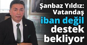 Şanbaz Yıldız: Vatandaş iban değil, destek bekliyor