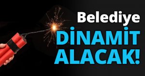 Belediye DİNAMİT ALACAK!