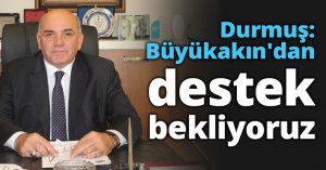 Durmuş: Büyükakın'dan destek bekliyoruz