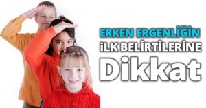 ERKEN ERGENLİĞİN İLK BELİRTİLERİNE DİKKAT!