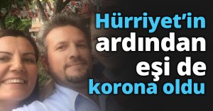 Hürriyet’in ardından eşi de korona oldu