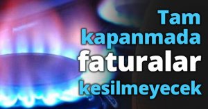 Tam kapanmada faturalar kesilmeyecek