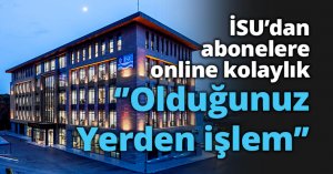 İSU’dan abonelere kolaylık ‘’Olduğunuz Yerden İşlem’’