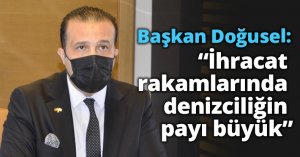 Başkan Doğusel:  “İhracat rakamlarında   denizciliğin payı büyük”