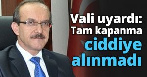 Vali uyardı: Tam kapanma ciddiye alınmadı