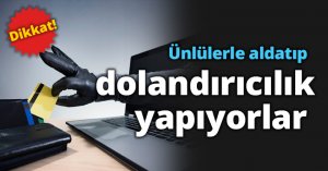 Ünlülerle aldatıp dolandırıcılık yapıyorlar  