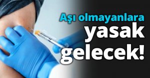 Aşı olmayanlara yasak gelecek!