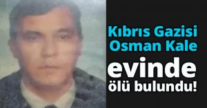 Kıbrıs Gazisi Osman Kale evinde ölü bulundu!