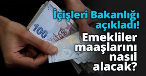 İçişleri Bakanlığı açıkladı Emekliler maaşlarını nasıl alacak?