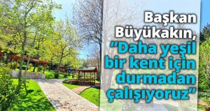 Başkan Büyükakın, ‘’Daha yeşil bir kent için durmadan çalışıyoruz’’