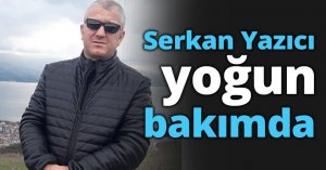 Serkan Yazıcı yoğun bakımda