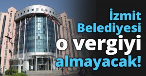İzmit Belediyesi o vergiyi almayacak!