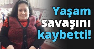 Yaşam savaşını kaybetti!
