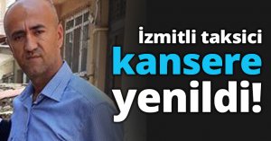 İzmitli taksici kansere yenildi!