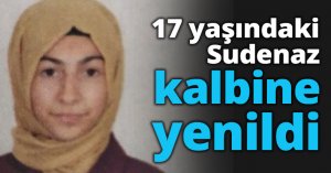17 yaşındaki Sudenaz kalbine yenildi