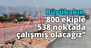 Başkan Büyükakın, ‘’800 ekiple 538 noktada çalışmış olacağız’’