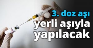 3. Doz aşı yerli aşıyla yapılacak