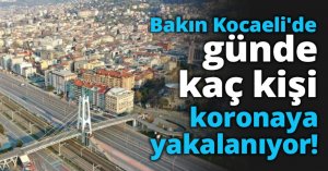 Bakın Kocaeli'de günde kaç kişi koronaya yakalanıyor!