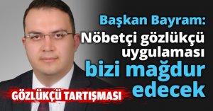 Nöbetçi gözlükçü uygulaması bizi mağdur edecek