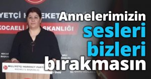 Annelerimizin sesleri bizleri bırakmasın