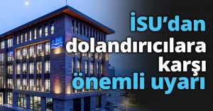İSU’dan dolandırıcılara karşı önemli uyarı