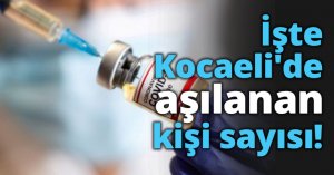 İşte Kocaeli'de aşılanan kişi sayısı!