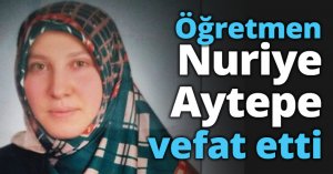 Öğretmen Nuriye Aytepe vefat etti